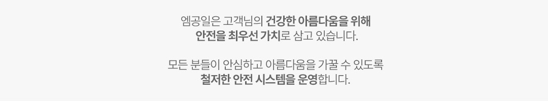 엠공일은 고객님의 건강한 아름다움을 위해 안전을 최우선 가치로 삼고 있습니다.